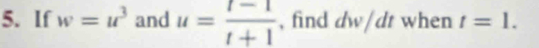 If w=u^3 and u= (t-1)/t+1  , find P : v/d t when t=1.