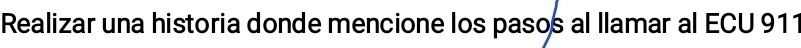 Realizar una historia donde mencione los pasos al llamar al ECU 911