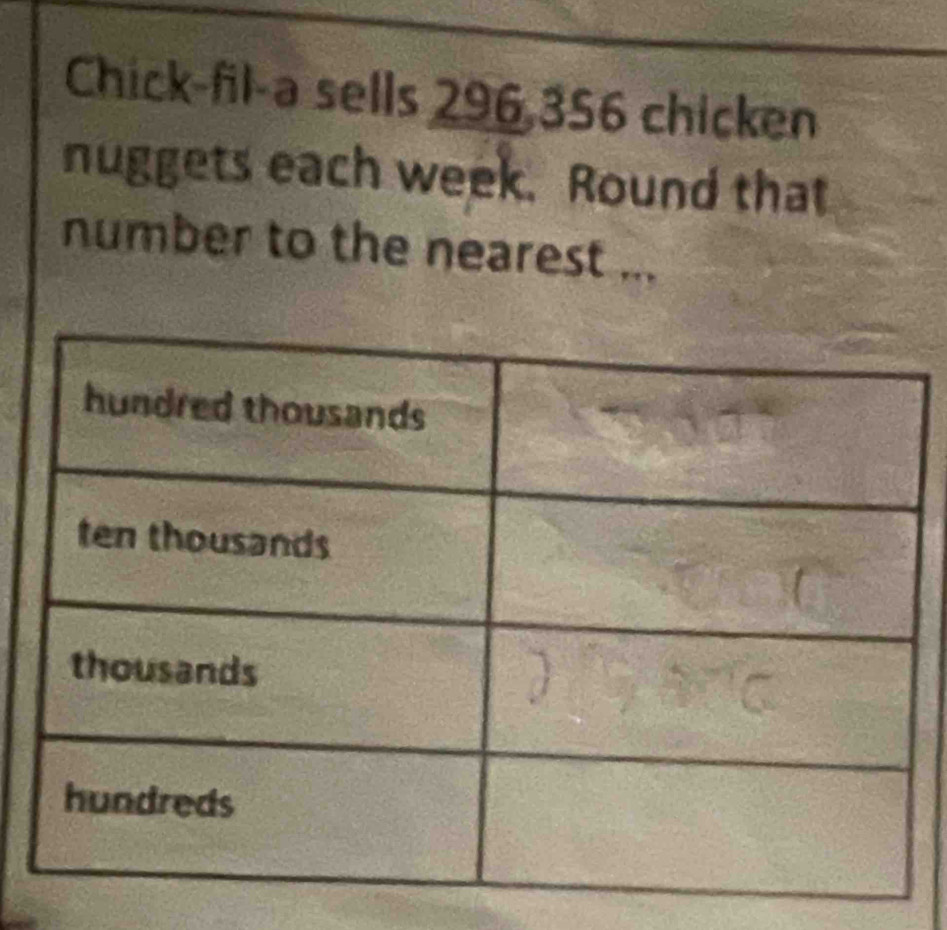 Chick-fil-a sells 296,356 chicken 
nuggets each week. Round that 
number to the nearest ...