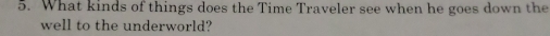 What kinds of things does the Time Traveler see when he goes down the 
well to the underworld?