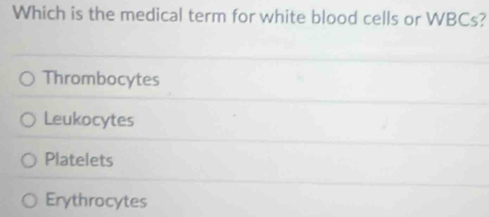 Which is the medical term for white blood cells or WBCs?
Thrombocytes
Leukocytes
Platelets
Erythrocytes