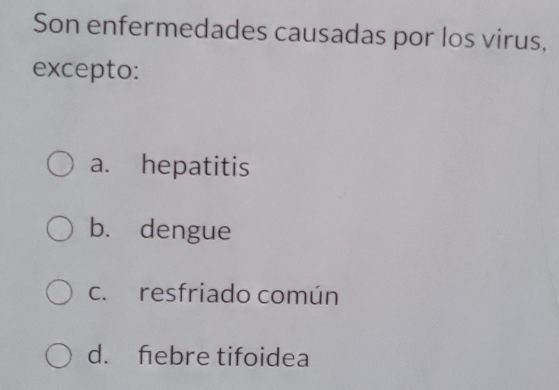 Son enfermedades causadas por los virus,
excepto:
a. hepatitis
b. dengue
c. resfriado común
d. febre tifoidea