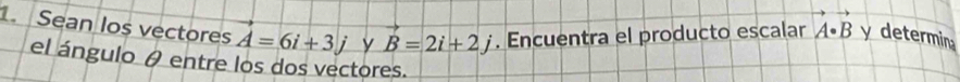 Sean los vectores vector A=6i+3j y vector B=2i+2j. Encuentra el producto escalar vector A· vector B y determina 
el ángulo θ entre los dos vectores.