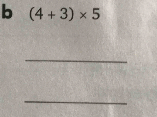 (4+3)* 5
_ 
_