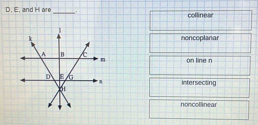 D, E, and H are _.
collinear
noncoplanar
on line n
intersecting
noncollinear