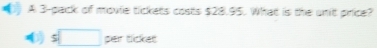 A 3 -pack of movie tickets costs $28.95. What is the unit price? 
( s□ per ticket