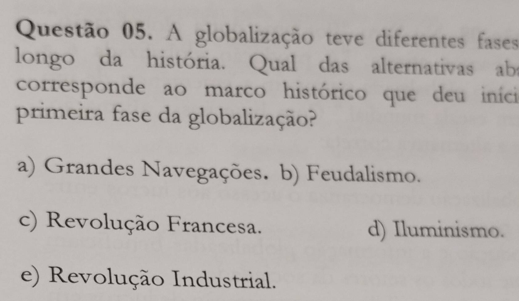 A globalização teve diferentes fases
longo da história. Qual das alternativas aba
corresponde ao marco histórico que deu inici
primeira fase da globalização?
a) Grandes Navegações. b) Feudalismo.
c) Revolução Francesa.
d) Iluminismo.
e) Revolução Industrial.