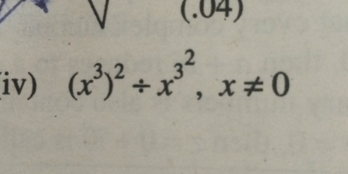 (.04) 
(iv) (x^3)^2/ x^(3^2), x!= 0