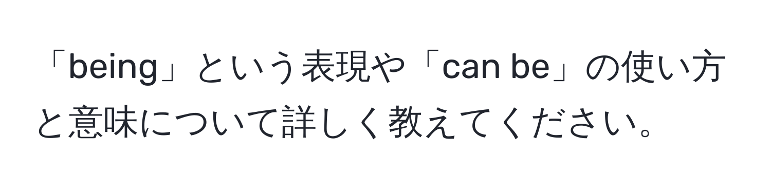 「being」という表現や「can be」の使い方と意味について詳しく教えてください。