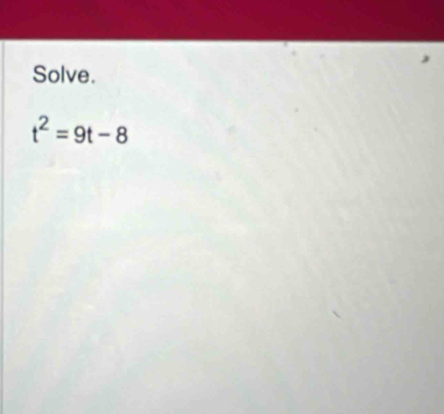 Solve.
t^2=9t-8