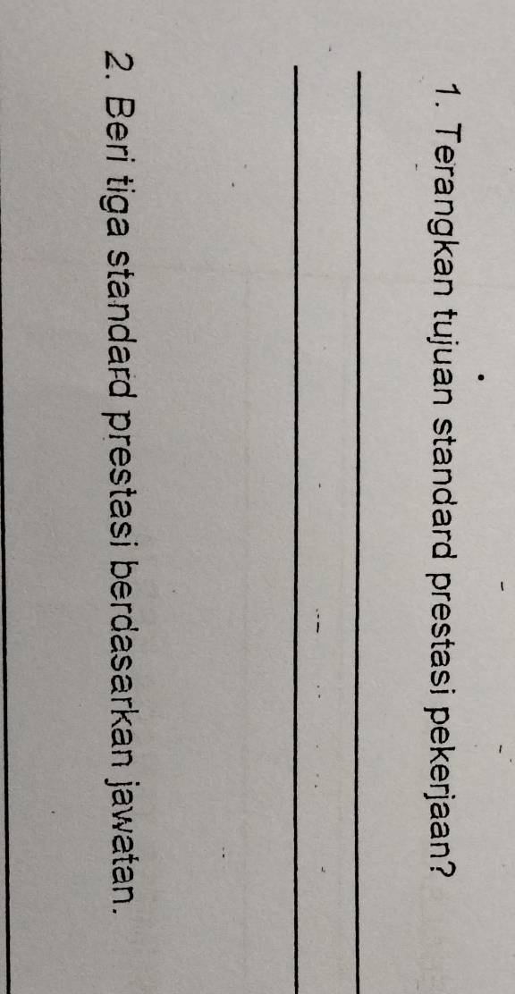 Terangkan tujuan standard prestasi pekerjaan? 
_ 
_ 
2. Beri tiga standard prestasi berdasarkan jawatan.