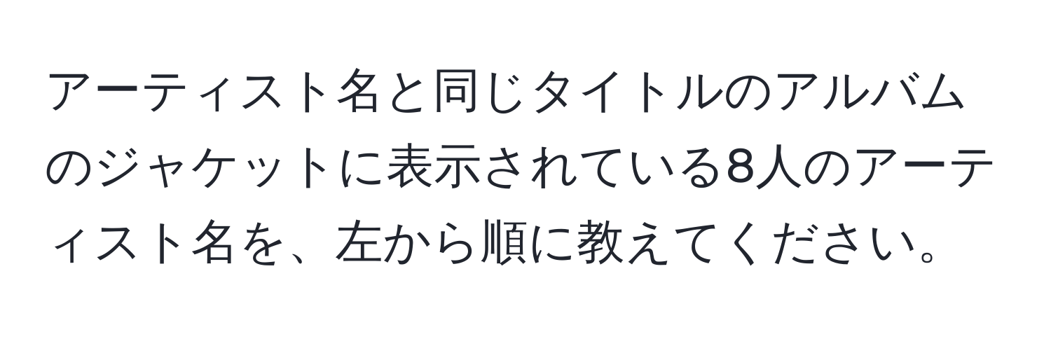 アーティスト名と同じタイトルのアルバムのジャケットに表示されている8人のアーティスト名を、左から順に教えてください。