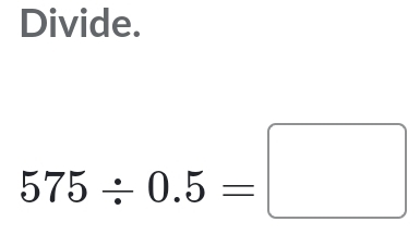 Divide.
575/ 0.5=□