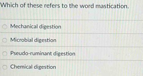 Which of these refers to the word mastication.
Mechanical digestion
Microbial digestion
Pseudo-ruminant digestion
Chemical digestion