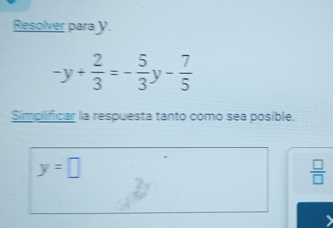 Resolver para y.
-y+ 2/3 =- 5/3 y- 7/5 
Simplificar la respuesta tanto como sea posible.
y=□
 □ /□  