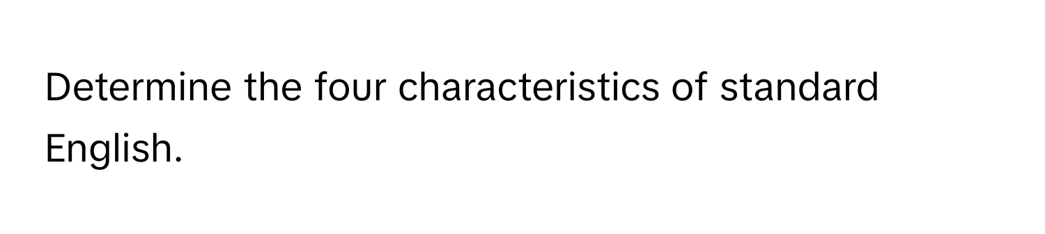 Solved: Determine the four characteristics of standard English. [Others]