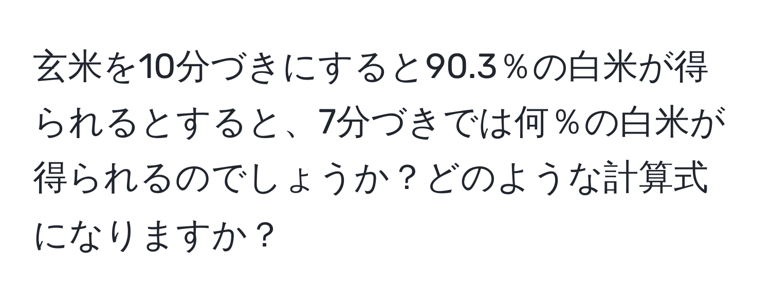 玄米を10分づきにすると90.3％の白米が得られるとすると、7分づきでは何％の白米が得られるのでしょうか？どのような計算式になりますか？