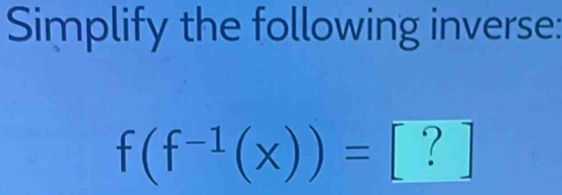 Simplify the following inverse:
f(f^(-1)(x))= [?]