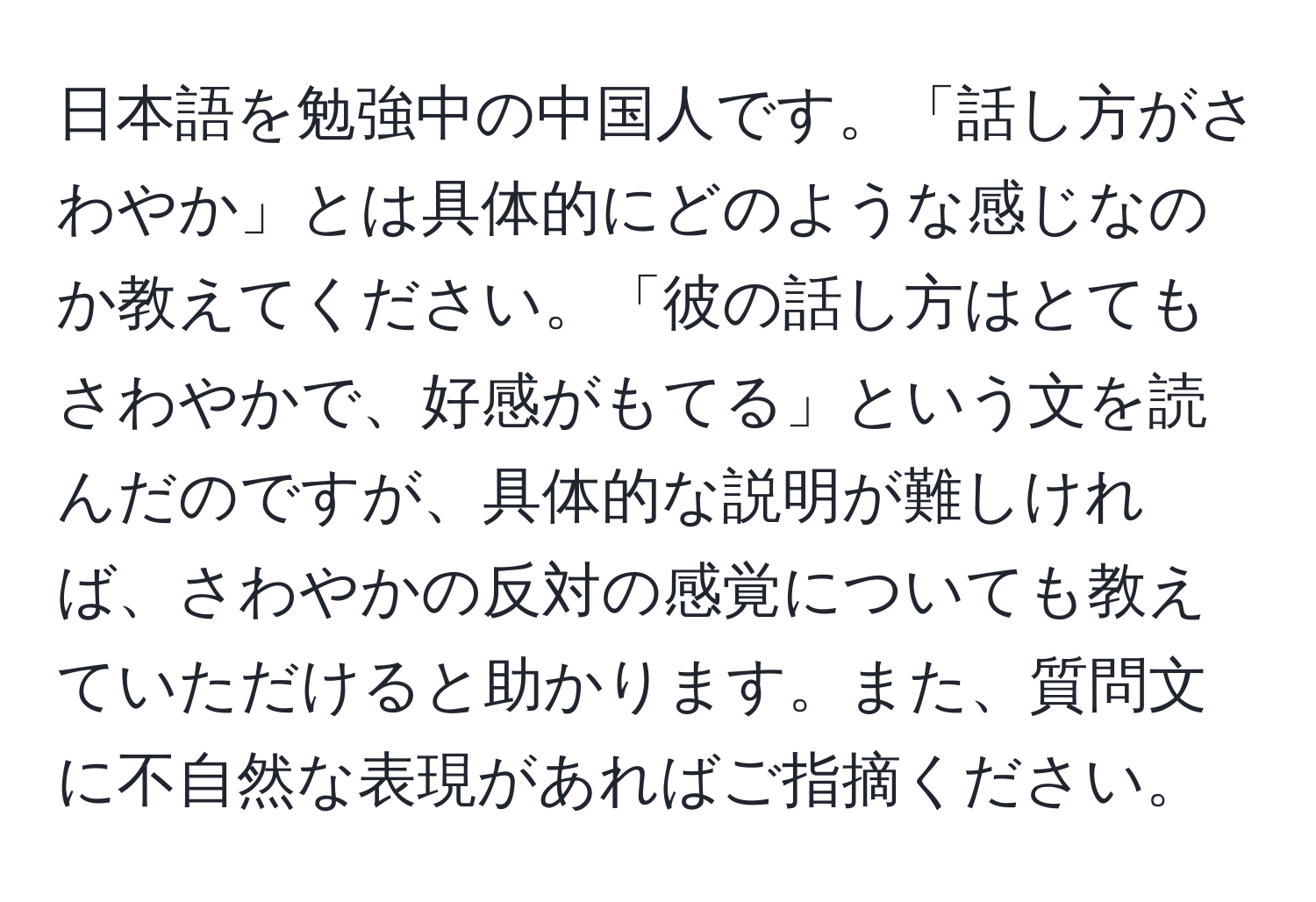 日本語を勉強中の中国人です。「話し方がさわやか」とは具体的にどのような感じなのか教えてください。「彼の話し方はとてもさわやかで、好感がもてる」という文を読んだのですが、具体的な説明が難しければ、さわやかの反対の感覚についても教えていただけると助かります。また、質問文に不自然な表現があればご指摘ください。