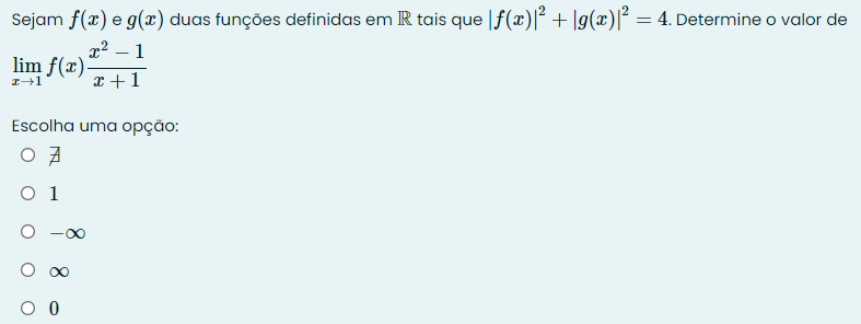 Sejam f(x) e g(x) duas funções definidas em IR tais que |f(x)|^2+|g(x)|^2=4. Determine o valor de
limlimits _xto 1f(x) (x^2-1)/x+1 
Escolha uma opção:
7
1
-∞
0