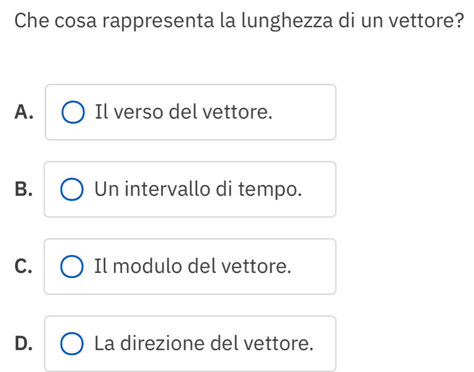 Che cosa rappresenta la lunghezza di un vettore?
A. Il verso del vettore.
B. Un intervallo di tempo.
C. Il modulo del vettore.
D. La direzione del vettore.