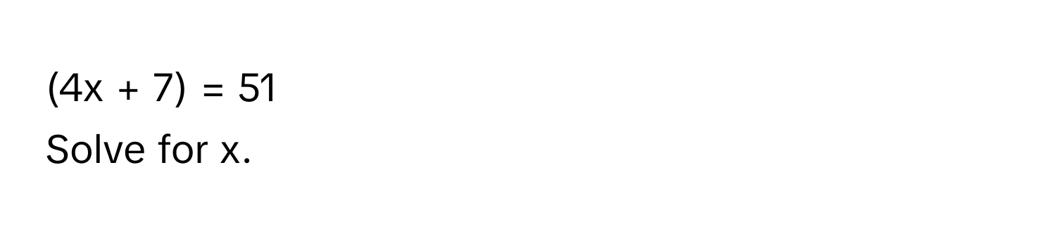 (4x + 7) = 51 
Solve for x.
