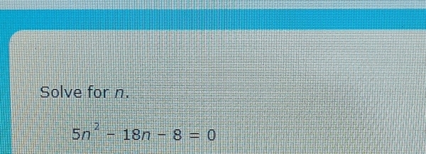 Solve for n.
5n^2-18n-8=0