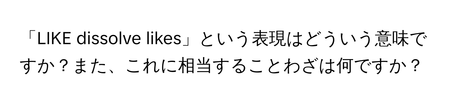 「LIKE dissolve likes」という表現はどういう意味ですか？また、これに相当することわざは何ですか？