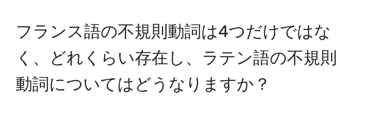 フランス語の不規則動詞は4つだけではなく、どれくらい存在し、ラテン語の不規則動詞についてはどうなりますか？