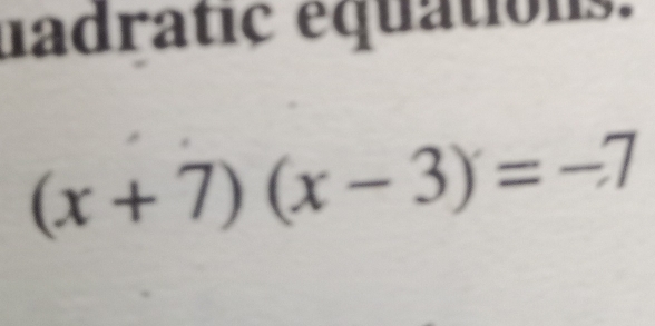 uadratic equations.
(x+7)(x-3)=-7