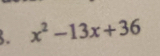 x^2-13x+36