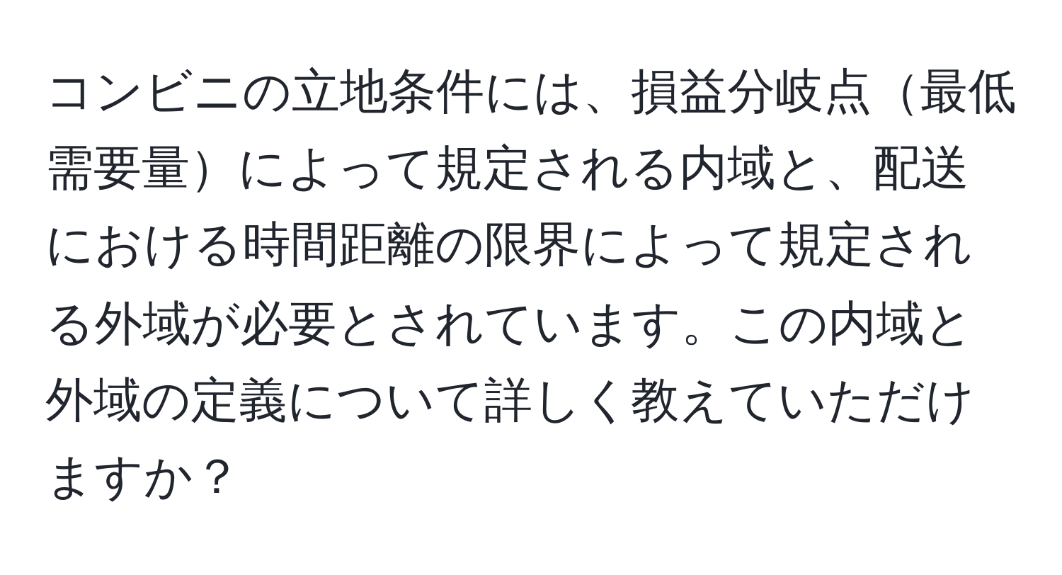 コンビニの立地条件には、損益分岐点最低需要量によって規定される内域と、配送における時間距離の限界によって規定される外域が必要とされています。この内域と外域の定義について詳しく教えていただけますか？