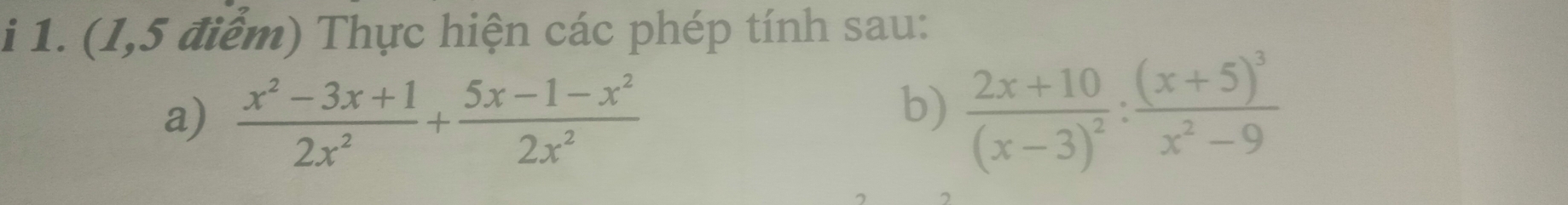 (1,5 điểm) Thực hiện các phép tính sau: 
a)  (x^2-3x+1)/2x^2 + (5x-1-x^2)/2x^2 
b) frac 2x+10(x-3)^2:frac (x+5)^3x^2-9