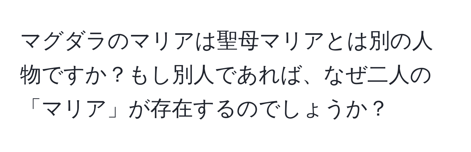 マグダラのマリアは聖母マリアとは別の人物ですか？もし別人であれば、なぜ二人の「マリア」が存在するのでしょうか？