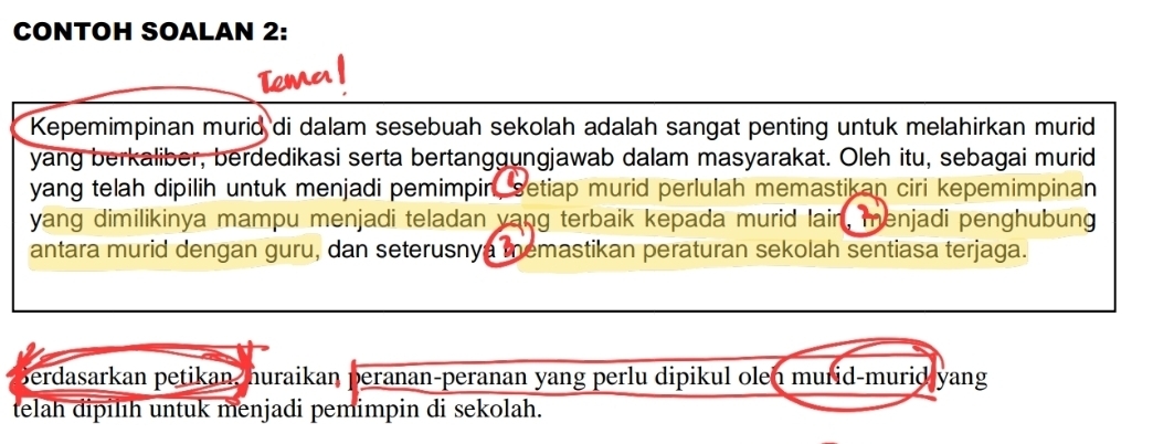 CONTOH SOALAN 2: 
Kepemimpinan murid di dalam sesebuah sekolah adalah sangat penting untuk melahirkan murid 
yang berkaliber, berdedikasi serta bertanggungjawab dalam masyarakat. Oleh itu, sebagai murid 
yang telah dipilih untuk menjadi pemimpin, setiap murid perlulah memastikan ciri kepemimpinan 
yang dimilikinya mampu menjadi teladan vang terbaik kepada murid lain, menjadi penghubung 
antara murid dengan guru, dan seterusnya memastikan peraturan sekolah sentiasa terjaga. 
Berdasarkan petikan, huraikan peranan-peranan yang perlu dipikul olen murid-murid yang 
telah đipilıh untuk menjadi pemimpin di sekolah.