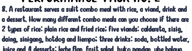 A restaurant serves a sulit combo meal with rice, a viand, drink and 
a dessert. How many different combo meals can you choose if there are
2 types of rice: plain rice and fried rice; five viands: caldereta, sisig, 
daing, sinigang, hotdog and liempo; three drinks: soda, bottled water, 
juice and 4 desserts; leche flan, fruit salad, buko pandan, ube halaya.