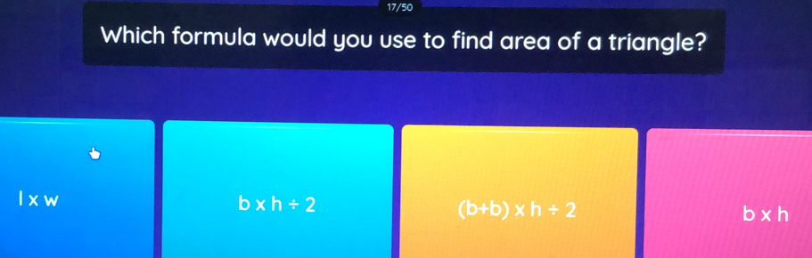 17/50
Which formula would you use to find area of a triangle?
l* w
b* h/ 2
(b+b)* h/ 2
b* h