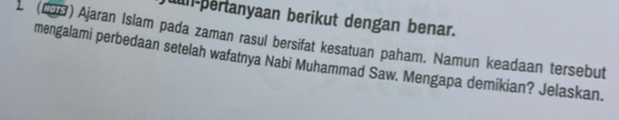 un-pertanyaan berikut dengan benar. 
(298) Ajaran Islam pada zaman rasul bersifat kesatuan paham. Namun keadaan tersebut 
mengalami perbedaan setelah wafatnya Nabi Muhammad Saw. Mengapa demikian? Jelaskan.