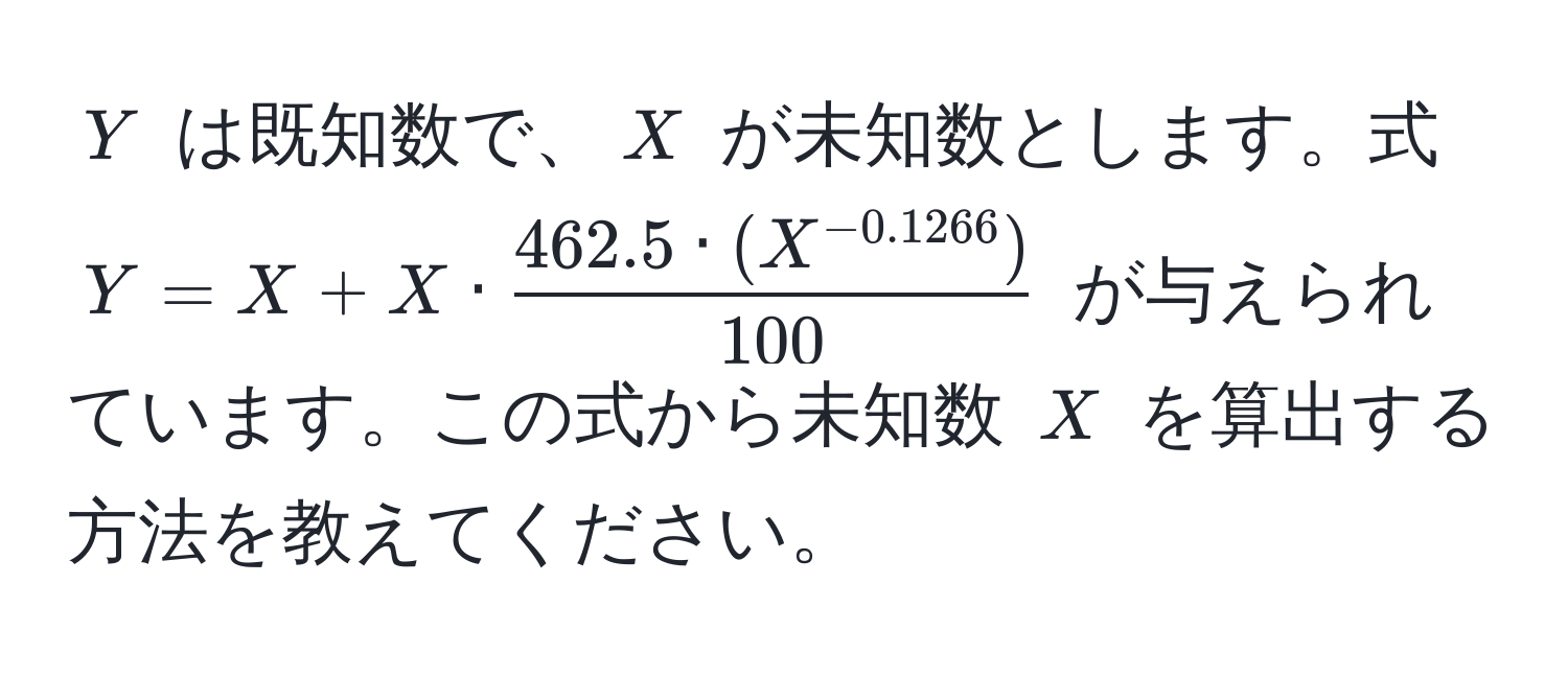 $Y$ は既知数で、$X$ が未知数とします。式 $Y = X + X ·  (462.5 · (X^(-0.1266)))/100 $ が与えられています。この式から未知数 $X$ を算出する方法を教えてください。