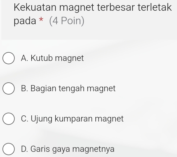 Kekuatan magnet terbesar terletak
pada * (4 Poin)
A. Kutub magnet
B. Bagian tengah magnet
C. Ujung kumparan magnet
D. Garis gaya magnetnya