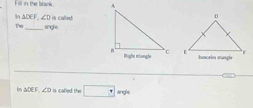 Fill in the blank. 
In △ DEF, ∠ D is called 
the _angle. 


In △ DEF, ∠ D is called the □ angleq