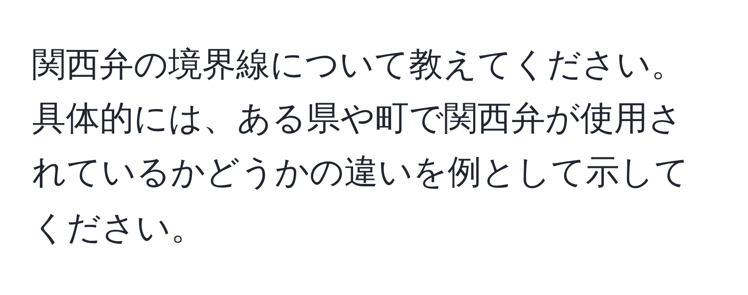 関西弁の境界線について教えてください。具体的には、ある県や町で関西弁が使用されているかどうかの違いを例として示してください。