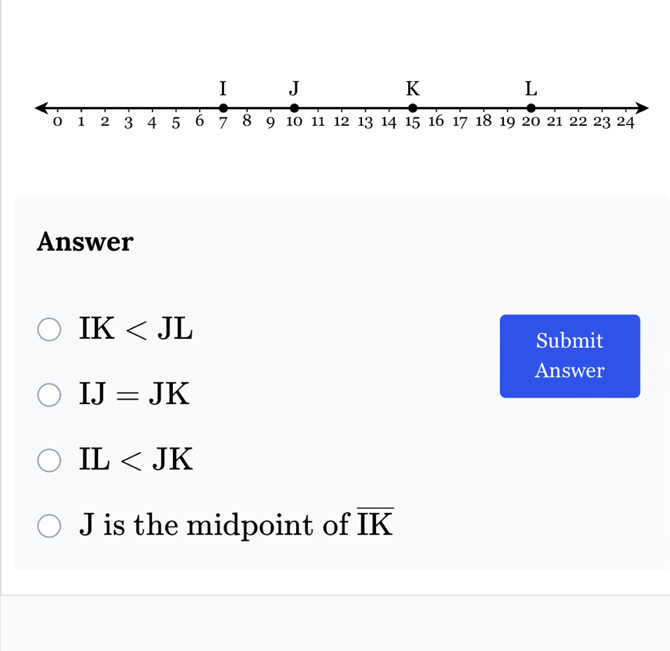 Answer
IK
Submit
Answer
IJ=JK
IL
J is the midpoint of overline IK