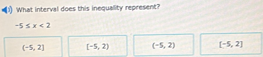 What interval does this inequality represent?
-5≤ x<2</tex>
(-5,2]
[-5,2)
(-5,2)
[-5,2]