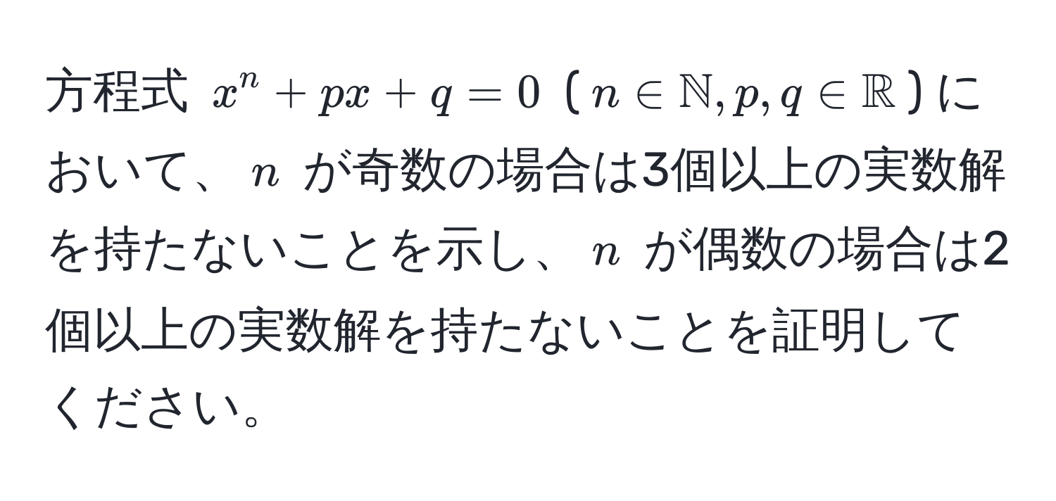 方程式 $x^(n + px + q = 0$ ($n ∈ mathbbN), p, q ∈ mathbbR$) において、$n$ が奇数の場合は3個以上の実数解を持たないことを示し、$n$ が偶数の場合は2個以上の実数解を持たないことを証明してください。