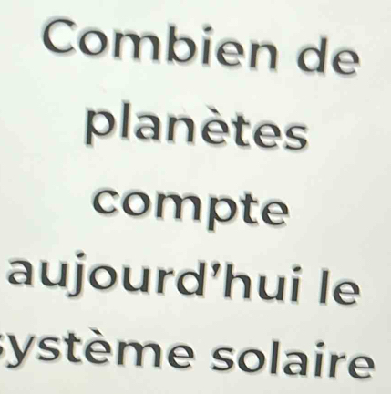 Combien de 
planètes 
compte 
aujourd’hui le 
système solaire