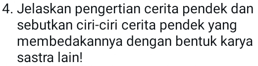 Jelaskan pengertian cerita pendek dan 
sebutkan ciri-ciri cerita pendek yang 
membedakannya dengan bentuk karya 
sastra lain!