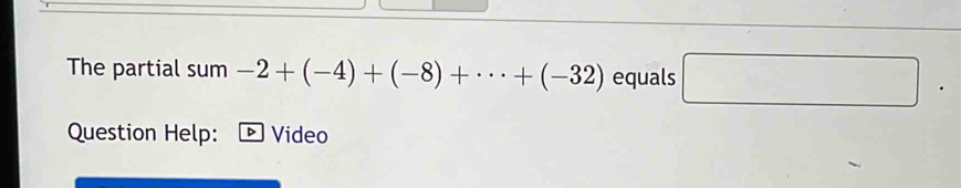 The partial sum -2+(-4)+(-8)+·s +(-32) equals □. 
Question Help: Video