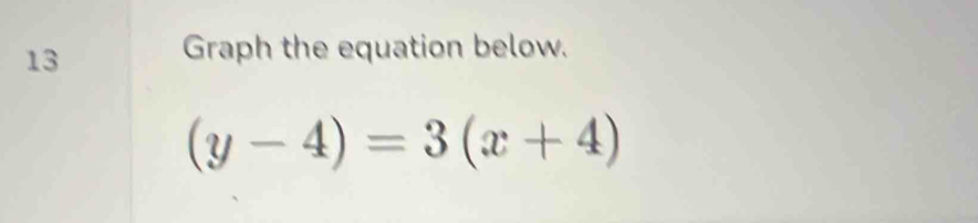 Graph the equation below.
(y-4)=3(x+4)