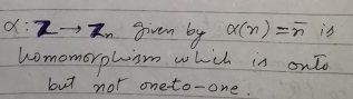 a: 2 In givem by alpha (n)=overline n is 
homomorphism which is onto 
but not oneto-one.